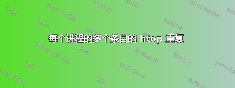 每个进程的多个条目的 htop 重复