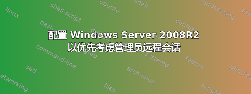 配置 Windows Server 2008R2 以优先考虑管理员远程会话