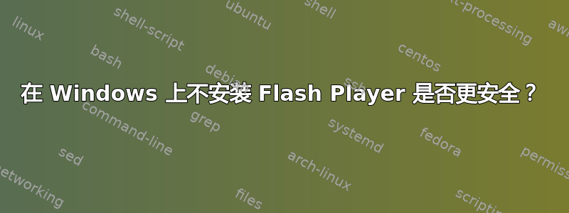 在 Windows 上不安装 Flash Player 是否更安全？