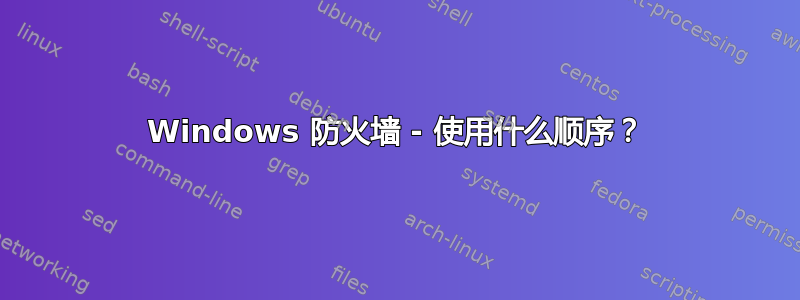 Windows 防火墙 - 使用什么顺序？