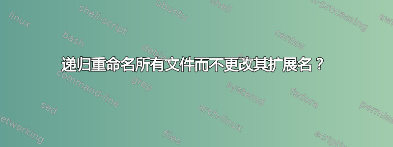 递归重命名所有文件而不更改其扩展名？