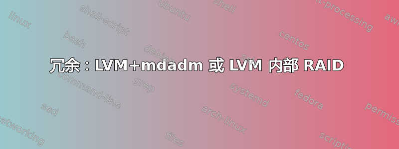 冗余：LVM+mdadm 或 LVM 内部 RAID