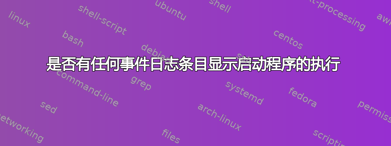 是否有任何事件日志条目显示启动程序的执行