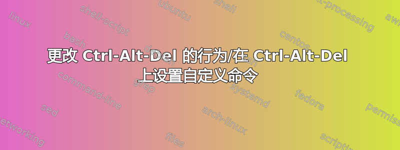 更改 Ctrl-Alt-Del 的行为/在 Ctrl-Alt-Del 上设置自定义命令