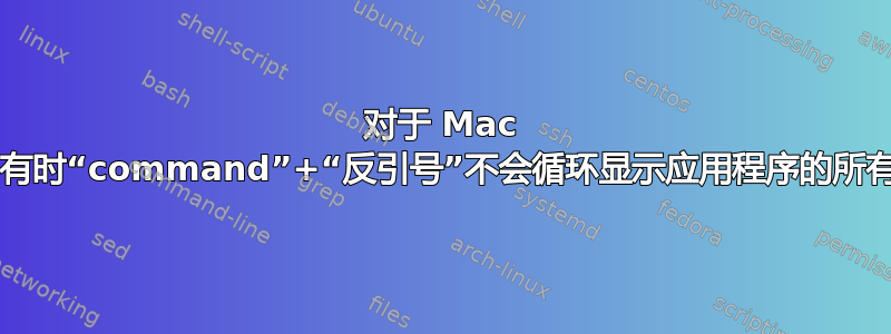 对于 Mac OS，有时“command”+“反引号”不会循环显示应用程序的所有窗口