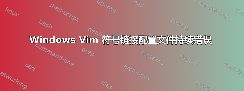 Windows Vim 符号链接配置文件持续错误