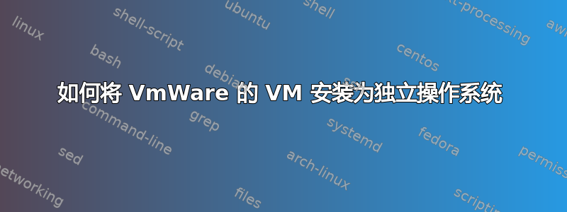 如何将 VmWare 的 VM 安装为独立操作系统