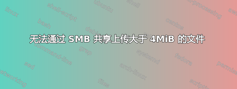 无法通过 SMB 共享上传大于 4MiB 的文件