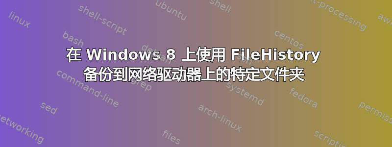 在 Windows 8 上使用 FileHistory 备份到网络驱动器上的特定文件夹