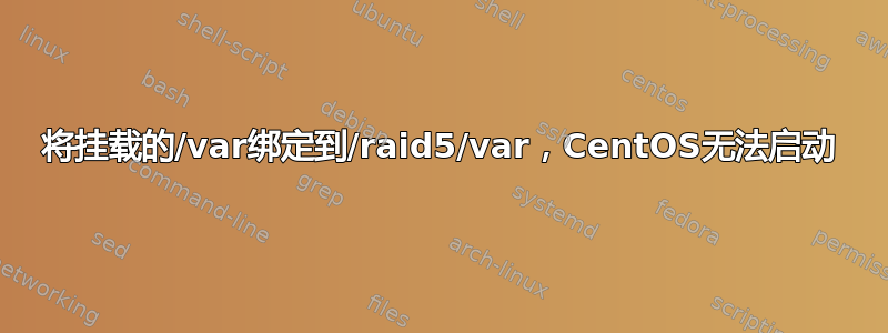 将挂载的/var绑定到/raid5/var，CentOS无法启动