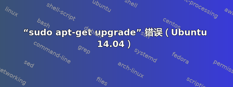 “sudo apt-get upgrade” 错误（Ubuntu 14.04）