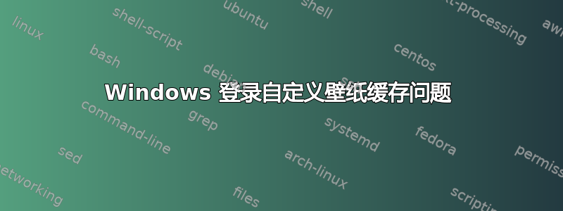 Windows 登录自定义壁纸缓存问题