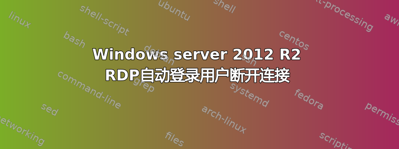 Windows server 2012 R2 RDP自动登录用户断开连接