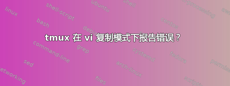 tmux 在 vi​​ 复制模式下报告错误？