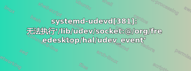 systemd-udevd[381]: 无法执行‘/lib/udev/socket:@/org/fre edesktop/hal/udev_event’