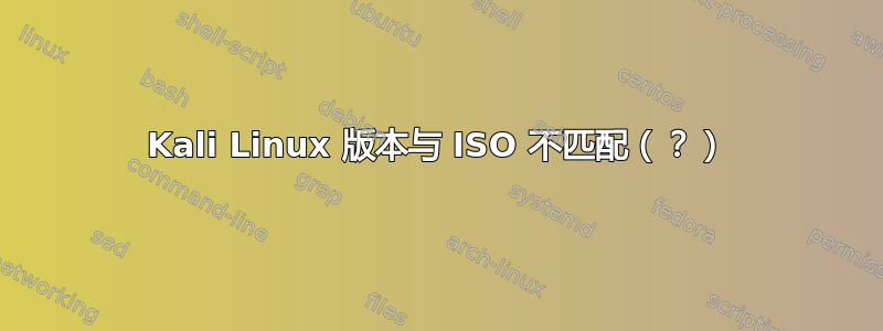 Kali Linux 版本与 ISO 不匹配（？）