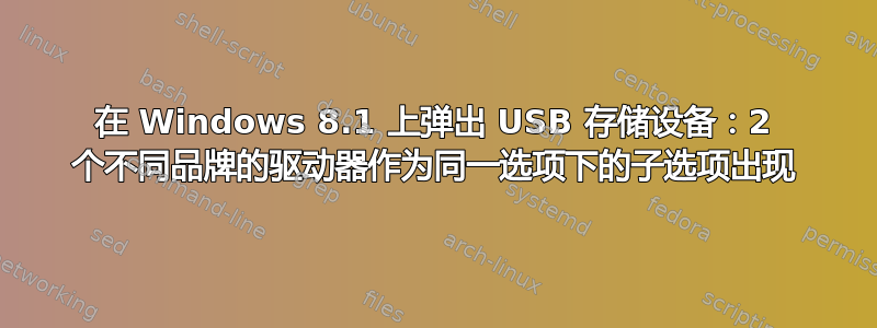 在 Windows 8.1 上弹出 USB 存储设备：2 个不同品牌的驱动器作为同一选项下的子选项出现