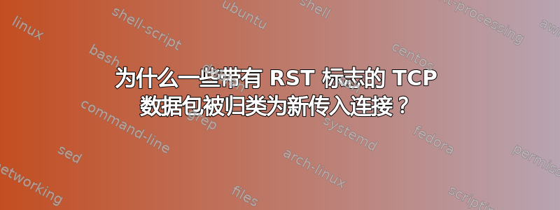 为什么一些带有 RST 标志的 TCP 数据包被归类为新传入连接？