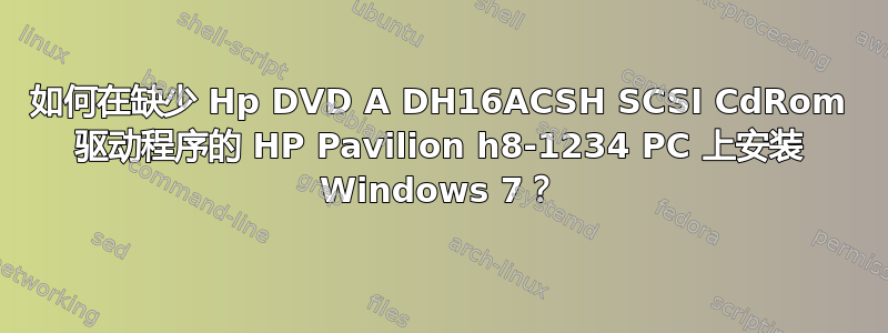 如何在缺少 Hp DVD A DH16ACSH SCSI CdRom 驱动程序的 HP Pavilion h8-1234 PC 上安装 Windows 7？