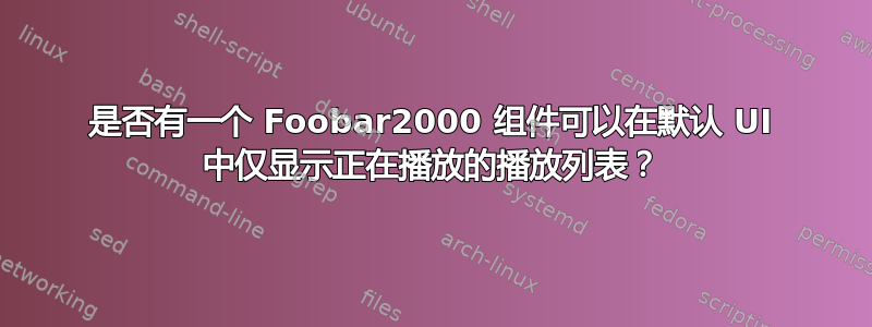 是否有一个 Foobar2000 组件可以在默认 UI 中仅显示正在播放的播放列表？