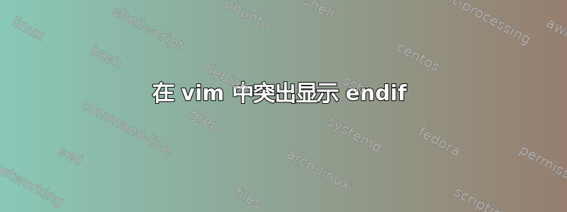 在 vim 中突出显示 endif