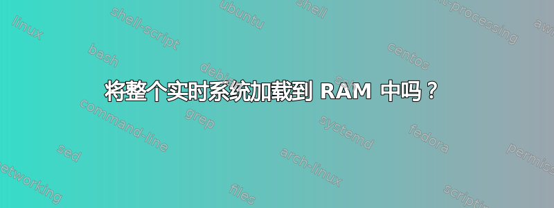 将整个实时系统加载到 RAM 中吗？