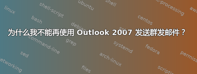 为什么我不能再使用 Outlook 2007 发送群发邮件？