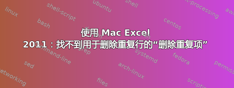 使用 Mac Excel 2011：找不到用于删除重复行的“删除重复项”