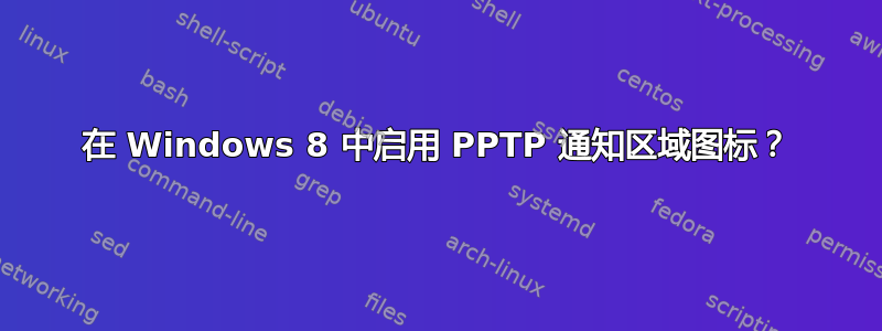 在 Windows 8 中启用 PPTP 通知区域图标？