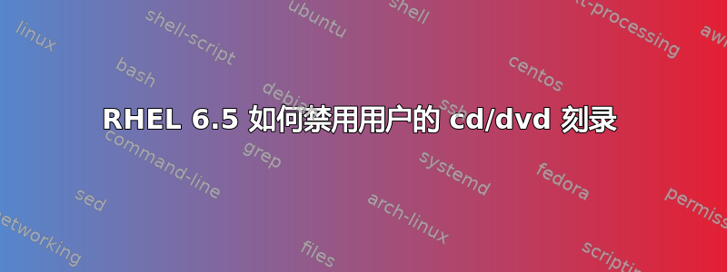 RHEL 6.5 如何禁用用户的 cd/dvd 刻录