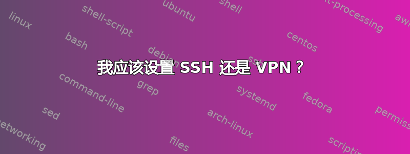 我应该设置 SSH 还是 VPN？