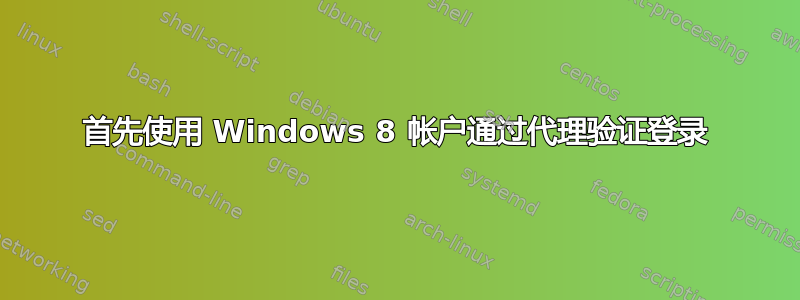 首先使用 Windows 8 帐户通过代理验证登录