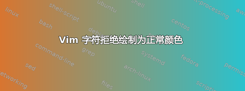 Vim 字符拒绝绘制为正常颜色