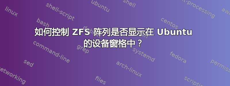 如何控制 ZFS 阵列是否显示在 Ubuntu 的设备窗格中？