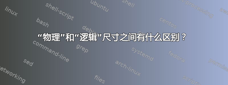 “物理”和“逻辑”尺寸之间有什么区别？