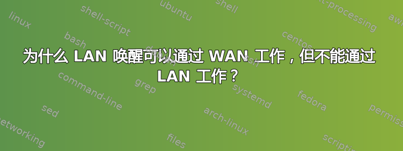 为什么 LAN 唤醒可以通过 WAN 工作，但不能通过 LAN 工作？