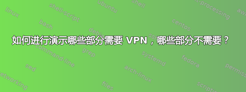 如何进行演示哪些部分需要 VPN，哪些部分不需要？