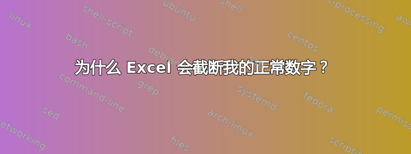 为什么 Excel 会截断我的正常数字？