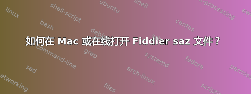 如何在 Mac 或在线打开 Fiddler saz 文件？