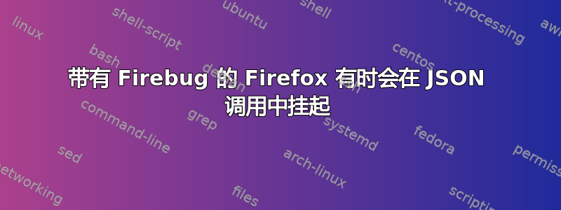 带有 Firebug 的 Firefox 有时会在 JSON 调用中挂起