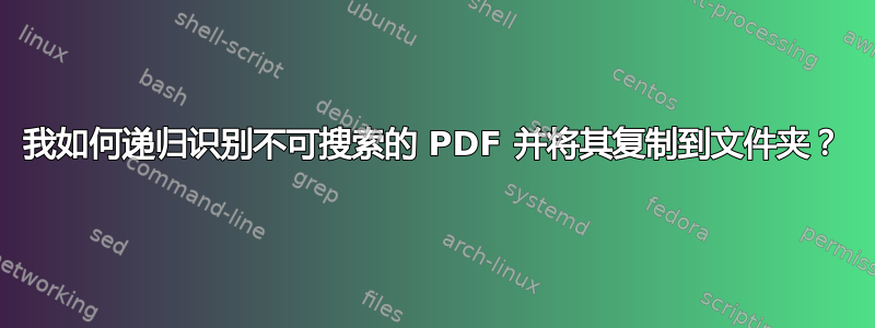 我如何递归识别不可搜索的 PDF 并将其复制到文件夹？