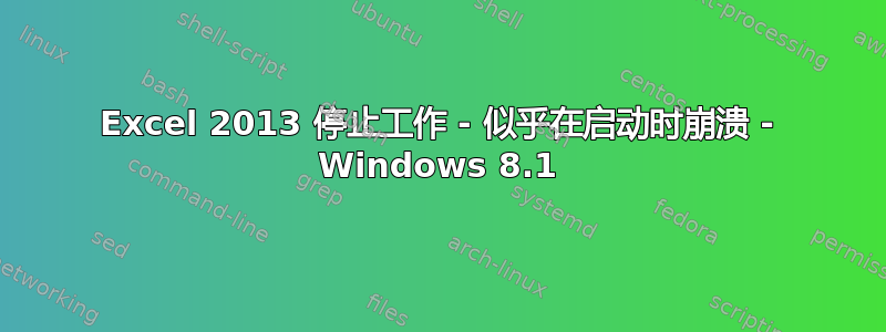 Excel 2013 停止工作 - 似乎在启动时崩溃 - Windows 8.1