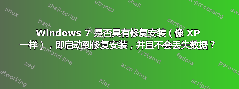 Windows 7 是否具有修复安装（像 XP 一样），即启动到修复安装，并且不会丢失数据？