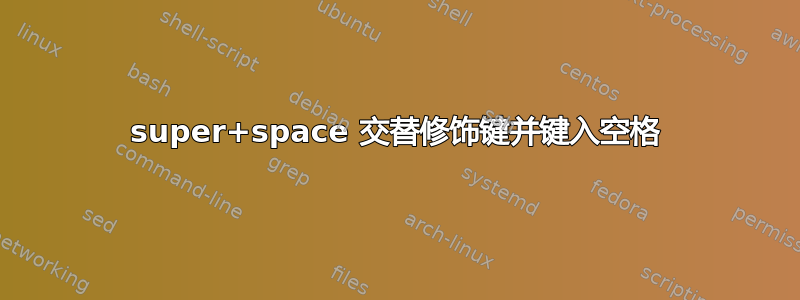 super+space 交替修饰键并键入空格