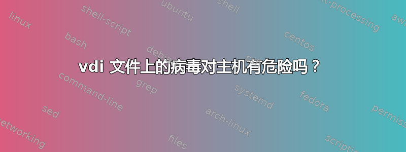 vdi 文件上的病毒对主机有危险吗？