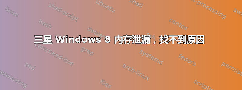 三星 Windows 8 内存泄漏，找不到原因