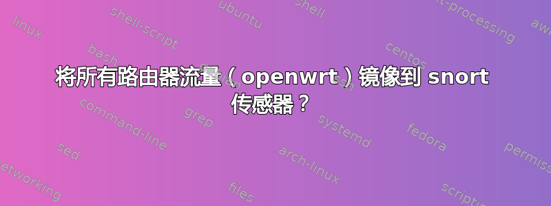 将所有路由器流量（openwrt）镜像到 snort 传感器？