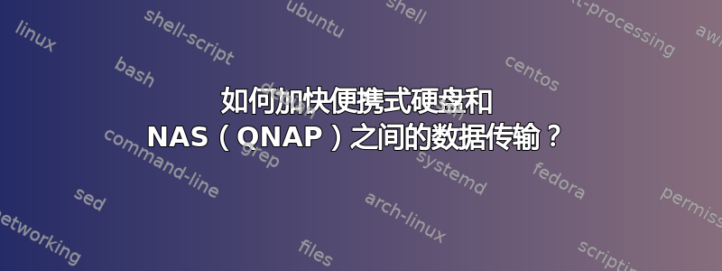 如何加快便携式硬盘和 NAS（QNAP）之间的数据传输？