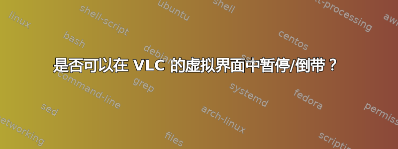 是否可以在 VLC 的虚拟界面中暂停/倒带？