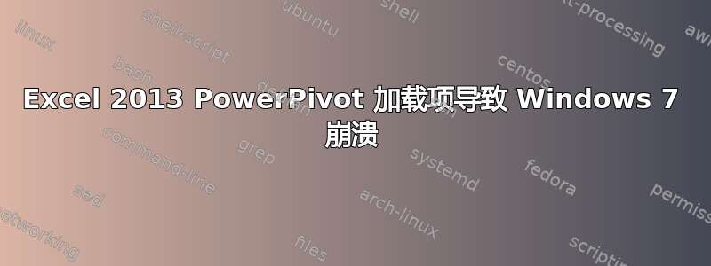 Excel 2013 PowerPivot 加载项导致 Windows 7 崩溃